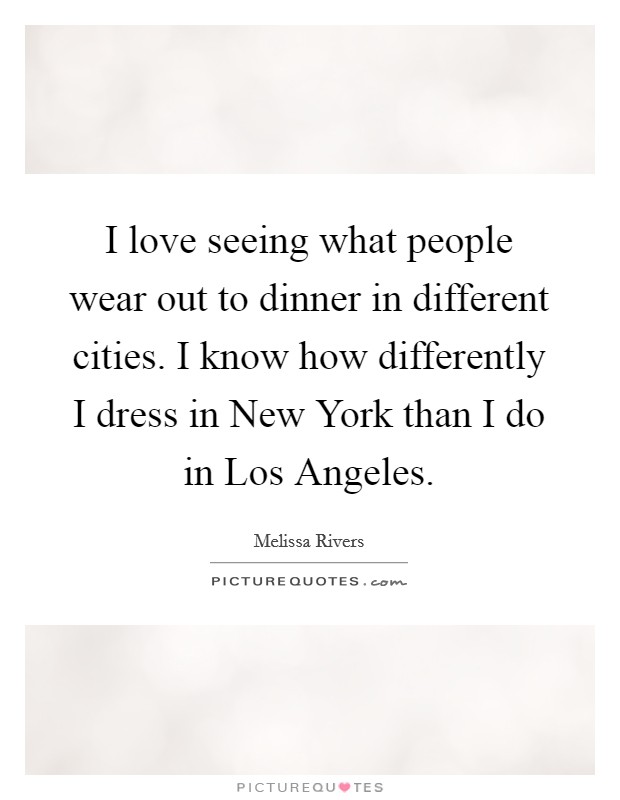 I love seeing what people wear out to dinner in different cities. I know how differently I dress in New York than I do in Los Angeles. Picture Quote #1
