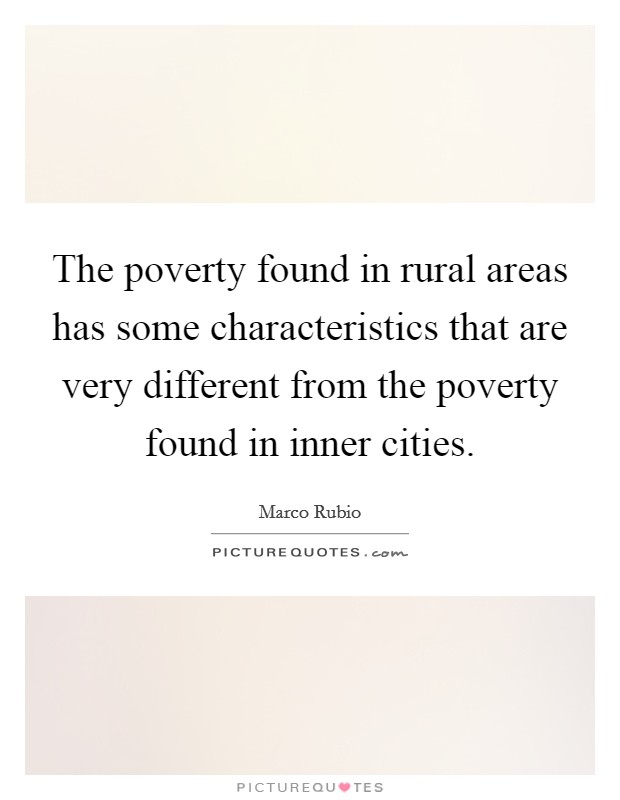The poverty found in rural areas has some characteristics that are very different from the poverty found in inner cities. Picture Quote #1