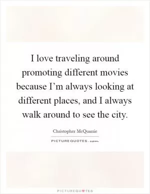 I love traveling around promoting different movies because I’m always looking at different places, and I always walk around to see the city Picture Quote #1