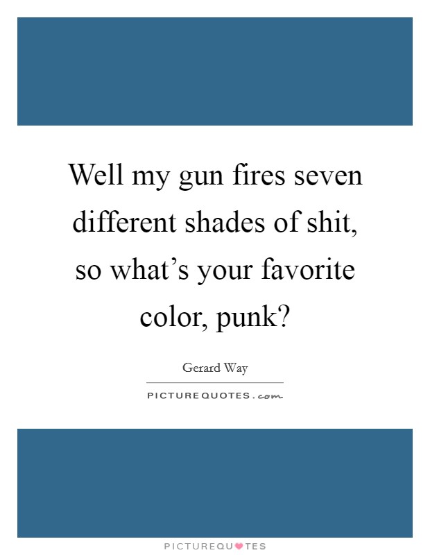 Well my gun fires seven different shades of shit, so what's your favorite color, punk? Picture Quote #1