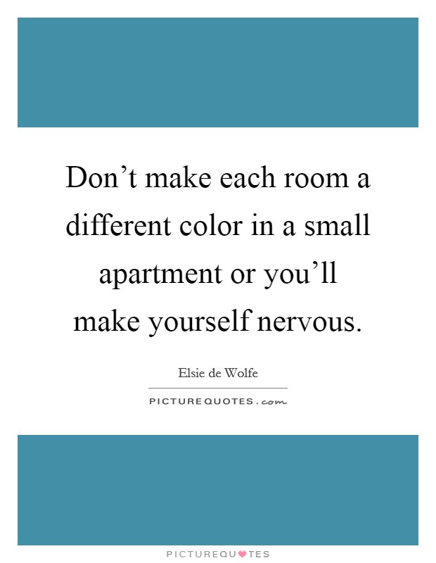 Don't make each room a different color in a small apartment or you'll make yourself nervous. Picture Quote #1