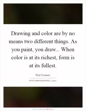 Drawing and color are by no means two different things. As you paint, you draw... When color is at its richest, form is at its fullest Picture Quote #1