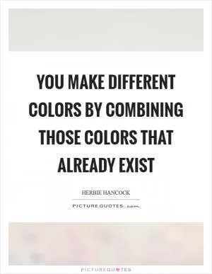 You make different colors by combining those colors that already exist Picture Quote #1