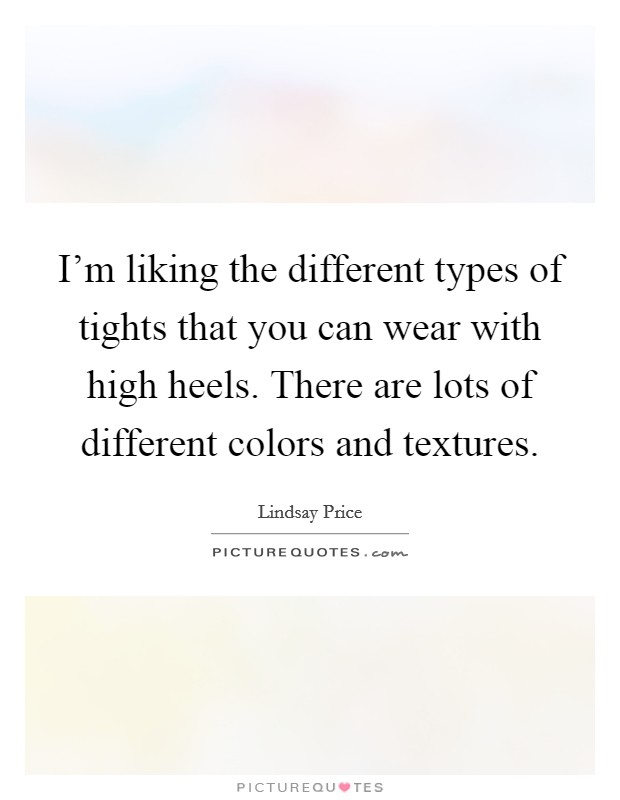 I'm liking the different types of tights that you can wear with high heels. There are lots of different colors and textures. Picture Quote #1