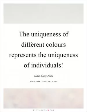 The uniqueness of different colours represents the uniqueness of individuals! Picture Quote #1