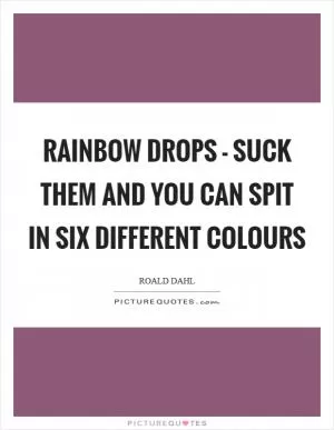 Rainbow drops - suck them and you can spit in six different colours Picture Quote #1
