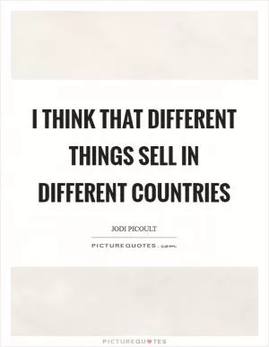 I think that different things sell in different countries Picture Quote #1