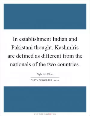 In establishment Indian and Pakistani thought, Kashmiris are defined as different from the nationals of the two countries Picture Quote #1