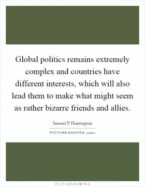 Global politics remains extremely complex and countries have different interests, which will also lead them to make what might seem as rather bizarre friends and allies Picture Quote #1