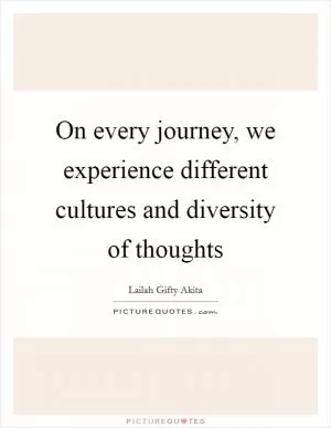 On every journey, we experience different cultures and diversity of thoughts Picture Quote #1