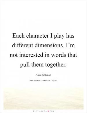 Each character I play has different dimensions. I’m not interested in words that pull them together Picture Quote #1