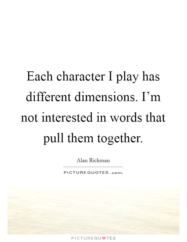 Each character I play has different dimensions. I'm not interested in words that pull them together. Picture Quote #1