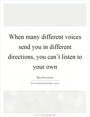 When many different voices send you in different directions, you can’t listen to your own Picture Quote #1