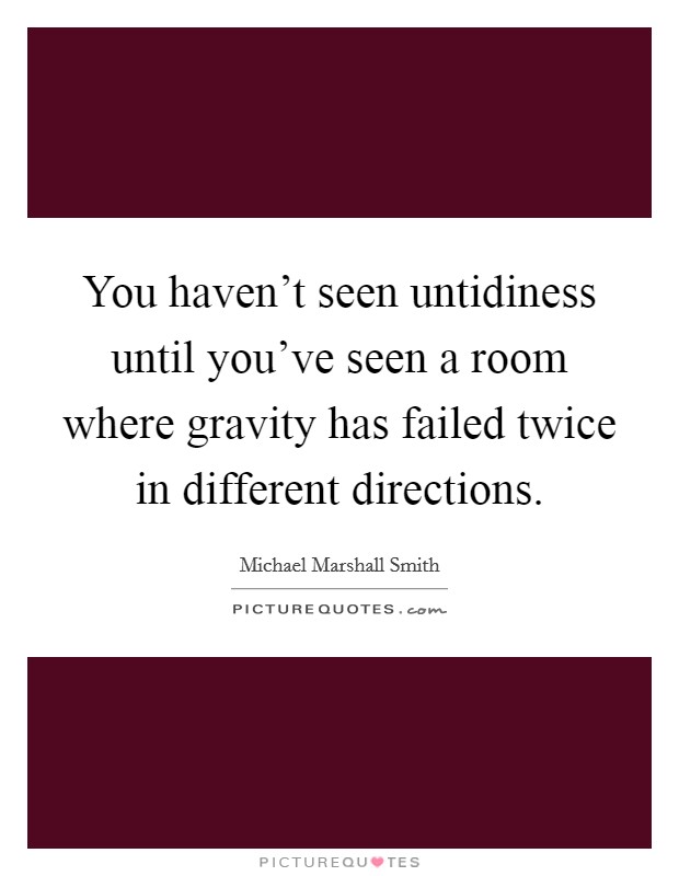 You haven't seen untidiness until you've seen a room where gravity has failed twice in different directions. Picture Quote #1
