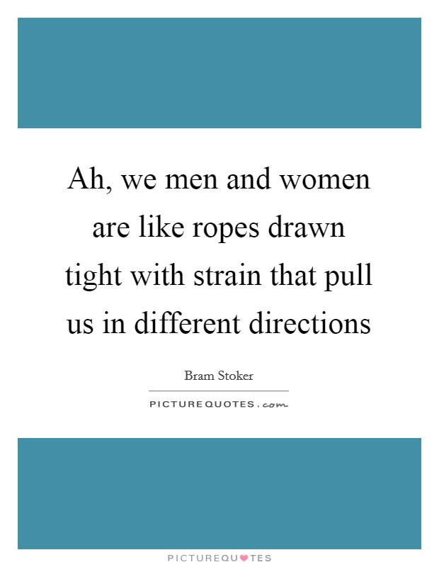 Ah, we men and women are like ropes drawn tight with strain that pull us in different directions Picture Quote #1