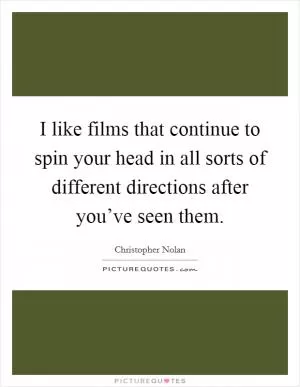 I like films that continue to spin your head in all sorts of different directions after you’ve seen them Picture Quote #1