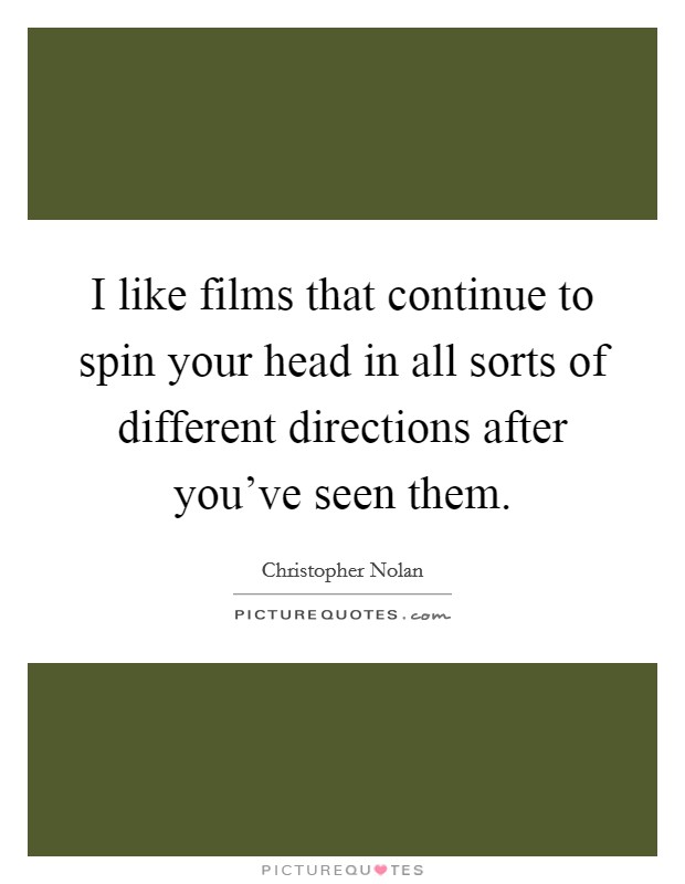 I like films that continue to spin your head in all sorts of different directions after you've seen them. Picture Quote #1
