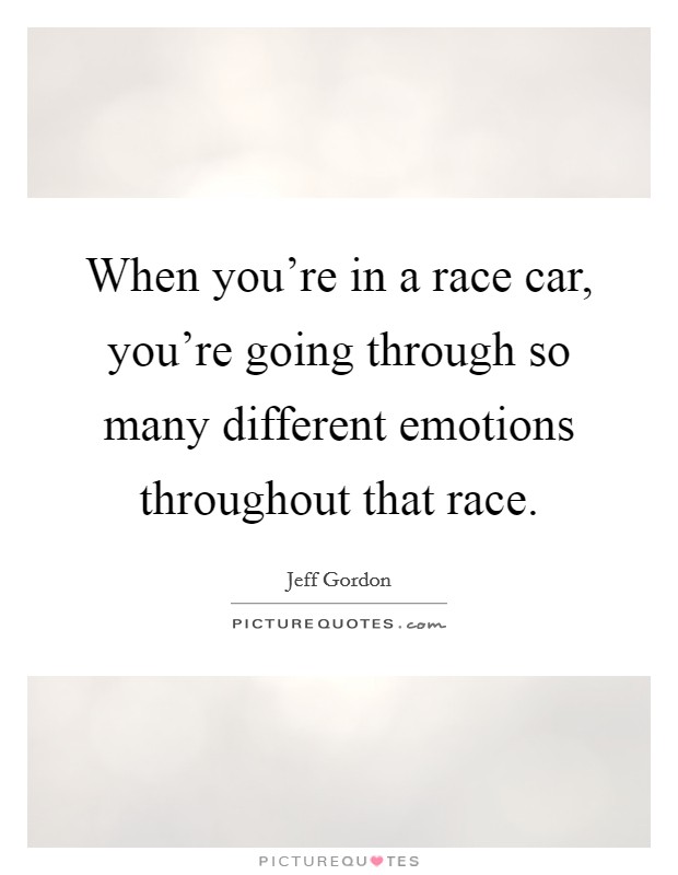 When you're in a race car, you're going through so many different emotions throughout that race. Picture Quote #1