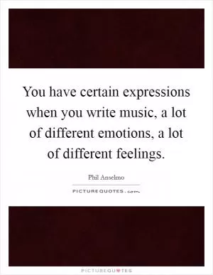You have certain expressions when you write music, a lot of different emotions, a lot of different feelings Picture Quote #1