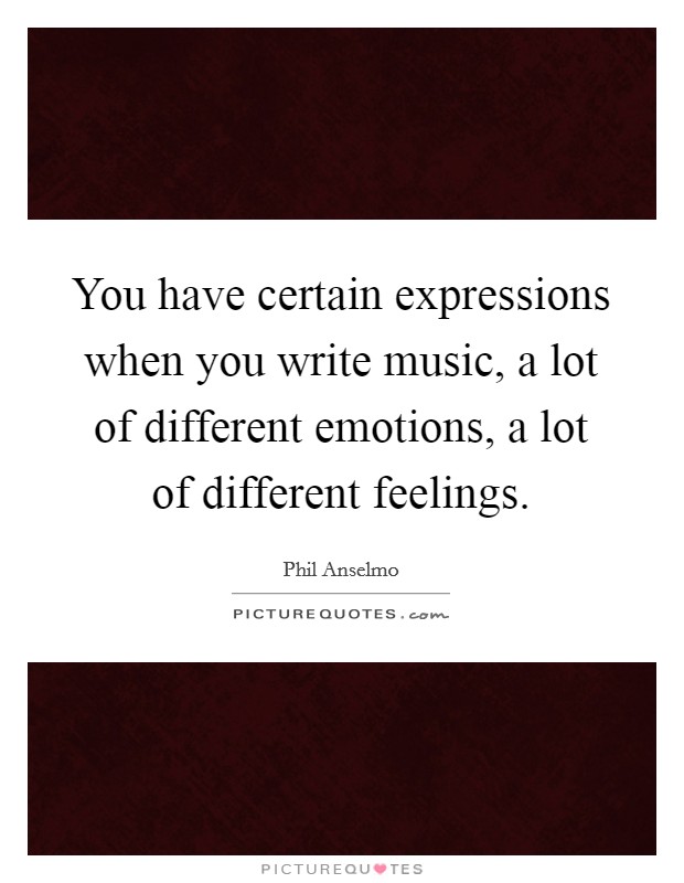 You have certain expressions when you write music, a lot of different emotions, a lot of different feelings. Picture Quote #1