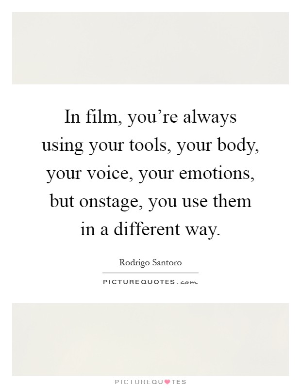 In film, you're always using your tools, your body, your voice, your emotions, but onstage, you use them in a different way. Picture Quote #1