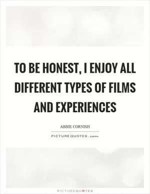 To be honest, I enjoy all different types of films and experiences Picture Quote #1