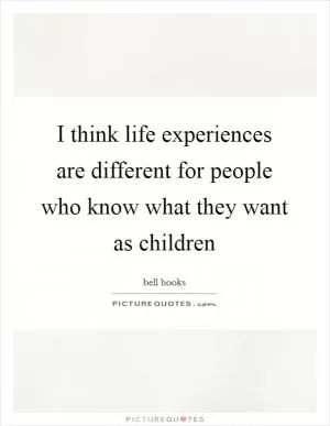I think life experiences are different for people who know what they want as children Picture Quote #1