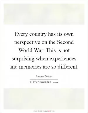 Every country has its own perspective on the Second World War. This is not surprising when experiences and memories are so different Picture Quote #1