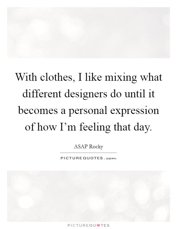 With clothes, I like mixing what different designers do until it becomes a personal expression of how I'm feeling that day. Picture Quote #1