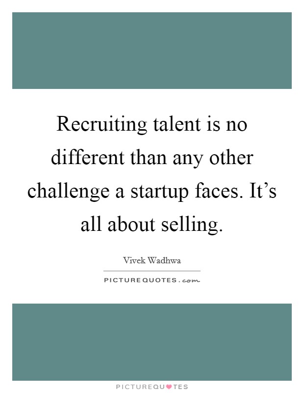 Recruiting talent is no different than any other challenge a startup faces. It's all about selling. Picture Quote #1