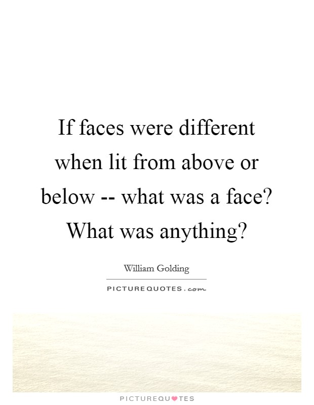 If faces were different when lit from above or below -- what was a face? What was anything? Picture Quote #1