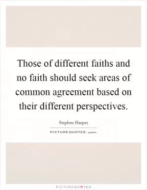 Those of different faiths and no faith should seek areas of common agreement based on their different perspectives Picture Quote #1