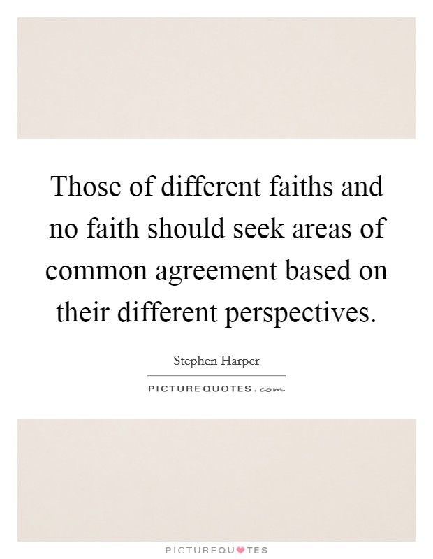 Those of different faiths and no faith should seek areas of common agreement based on their different perspectives. Picture Quote #1