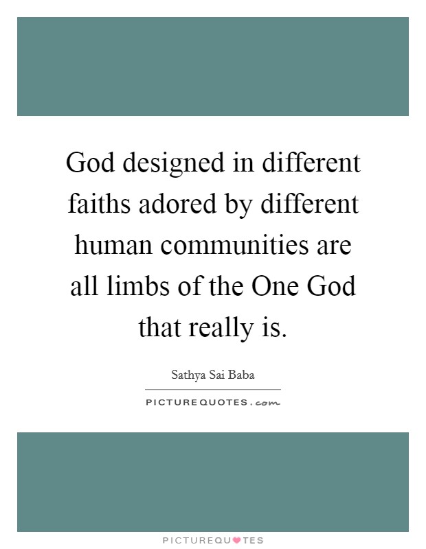 God designed in different faiths adored by different human communities are all limbs of the One God that really is. Picture Quote #1