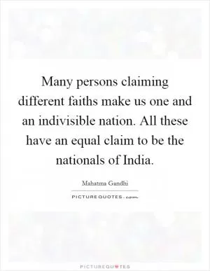 Many persons claiming different faiths make us one and an indivisible nation. All these have an equal claim to be the nationals of India Picture Quote #1
