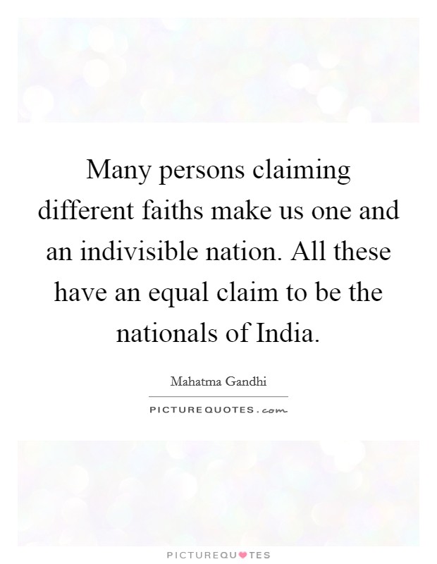 Many persons claiming different faiths make us one and an indivisible nation. All these have an equal claim to be the nationals of India. Picture Quote #1
