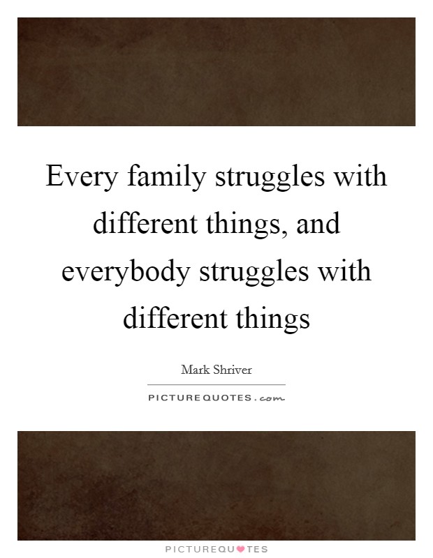 Every family struggles with different things, and everybody struggles with different things Picture Quote #1