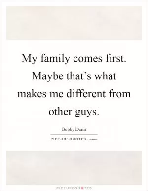 My family comes first. Maybe that’s what makes me different from other guys Picture Quote #1