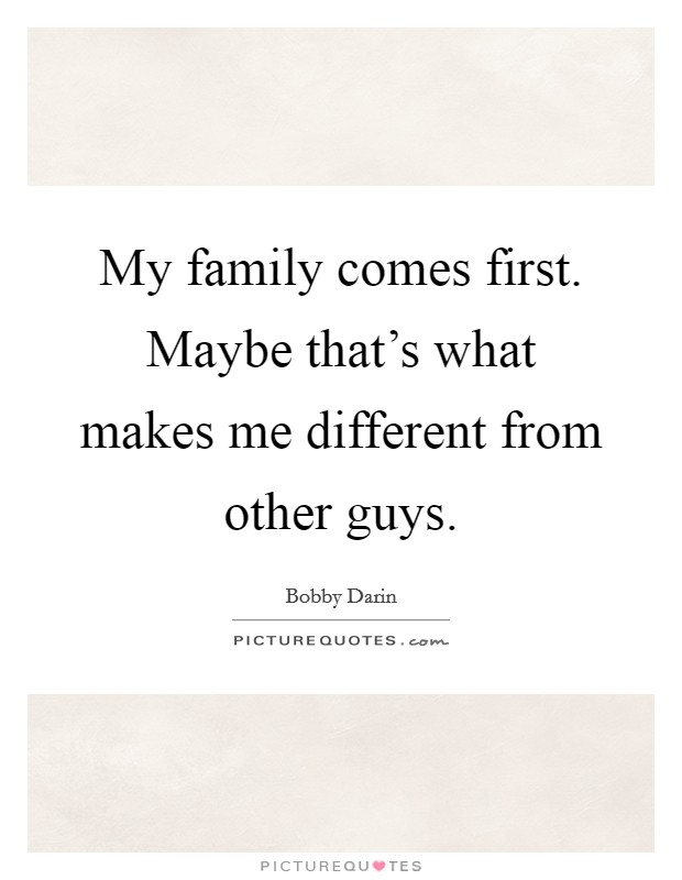 My family comes first. Maybe that's what makes me different from other guys. Picture Quote #1