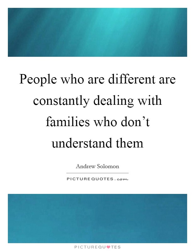 People who are different are constantly dealing with families who don't understand them Picture Quote #1