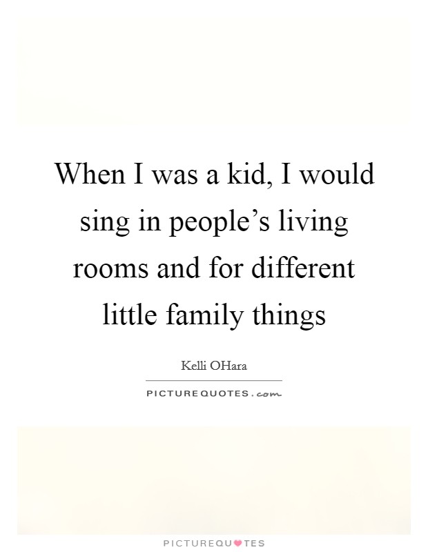 When I was a kid, I would sing in people's living rooms and for different little family things Picture Quote #1