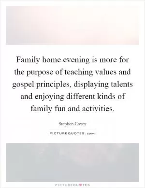 Family home evening is more for the purpose of teaching values and gospel principles, displaying talents and enjoying different kinds of family fun and activities Picture Quote #1