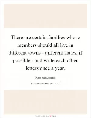 There are certain families whose members should all live in different towns - different states, if possible - and write each other letters once a year Picture Quote #1