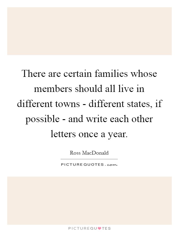 There are certain families whose members should all live in different towns - different states, if possible - and write each other letters once a year. Picture Quote #1