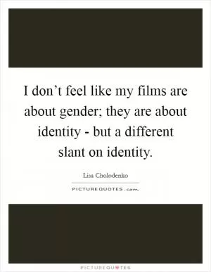 I don’t feel like my films are about gender; they are about identity - but a different slant on identity Picture Quote #1