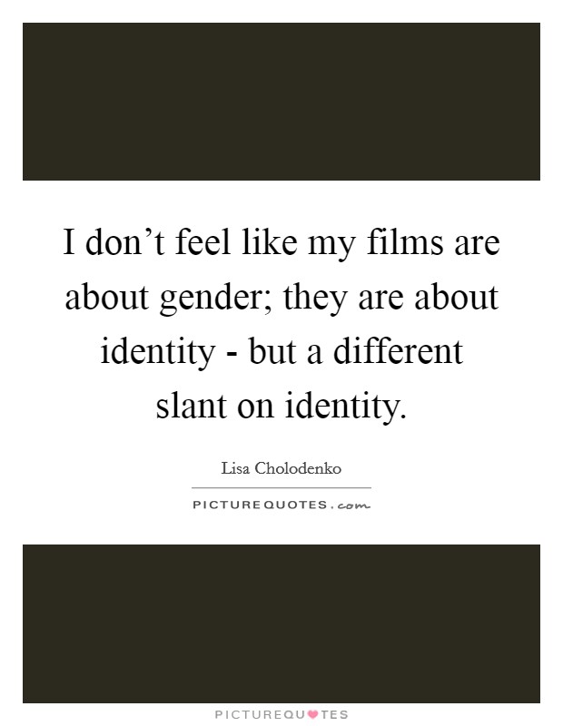 I don't feel like my films are about gender; they are about identity - but a different slant on identity. Picture Quote #1