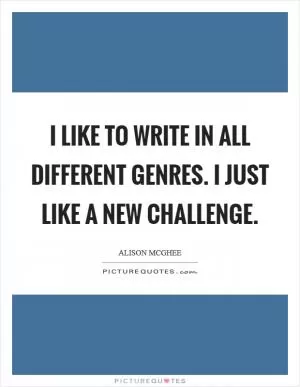 I like to write in all different genres. I just like a new challenge Picture Quote #1