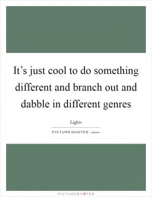 It’s just cool to do something different and branch out and dabble in different genres Picture Quote #1