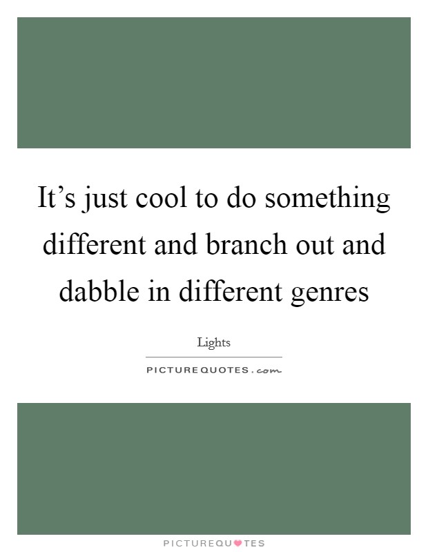 It's just cool to do something different and branch out and dabble in different genres Picture Quote #1