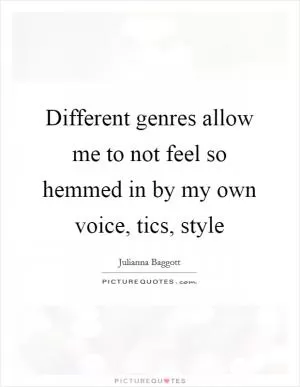 Different genres allow me to not feel so hemmed in by my own voice, tics, style Picture Quote #1